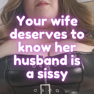 Your wife deserves to know her husband is a sissy your wife deserves