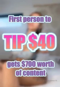 First fan to tip me 40 gets 700 worth of content right now