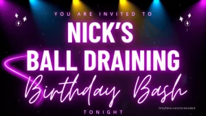 You guys are all invited to nick s ball draining bday bash this year