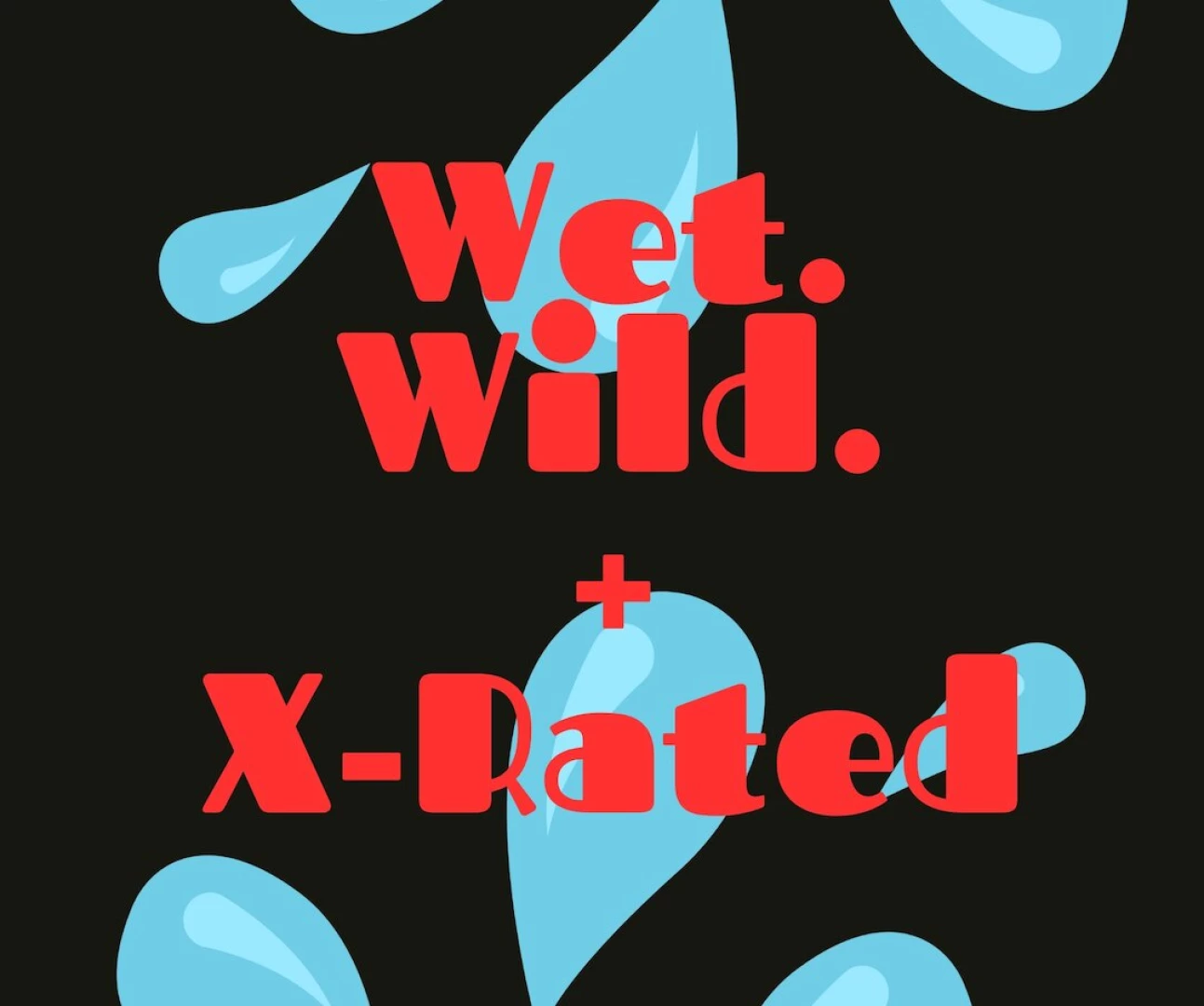 Its finally outttt wet wild and x-rated well only if you ve been 
