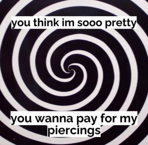 Ooo my boobies make you wanna pay for my piercings swipe to get lost