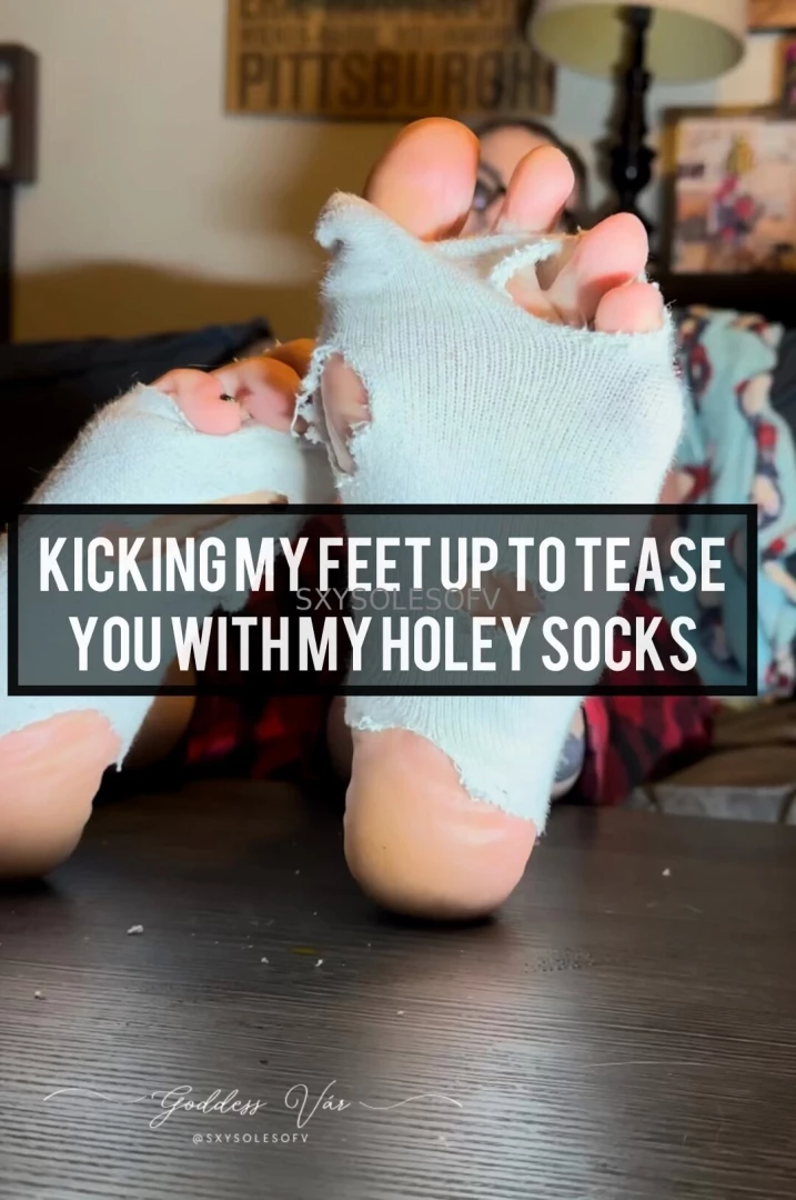 Kicking my feet up to tease you with my holey socks these old ratty 