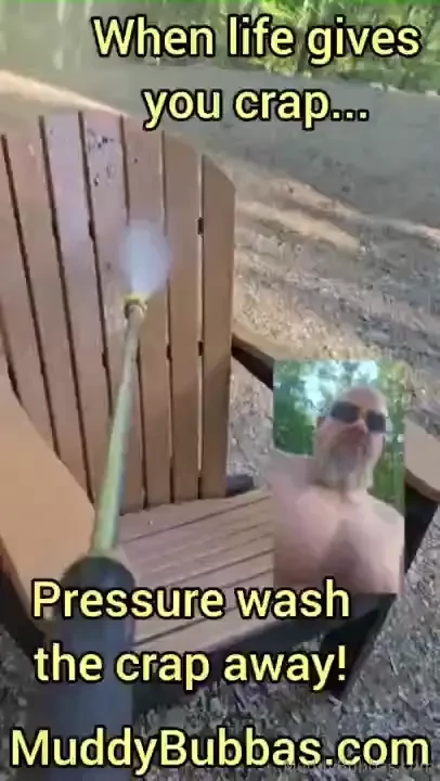 When life gives you crap pressure wash the crap away 