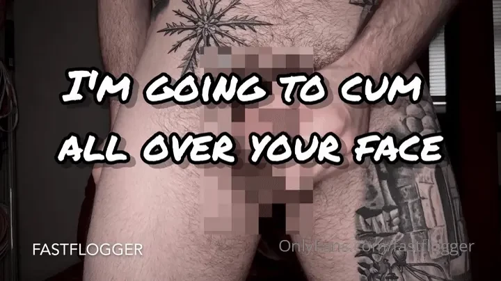 I m going to cum all over your face i m going to leave you dripping 