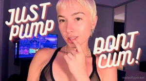 Just pump don t cum jerk for me all you want but you re not allowed to