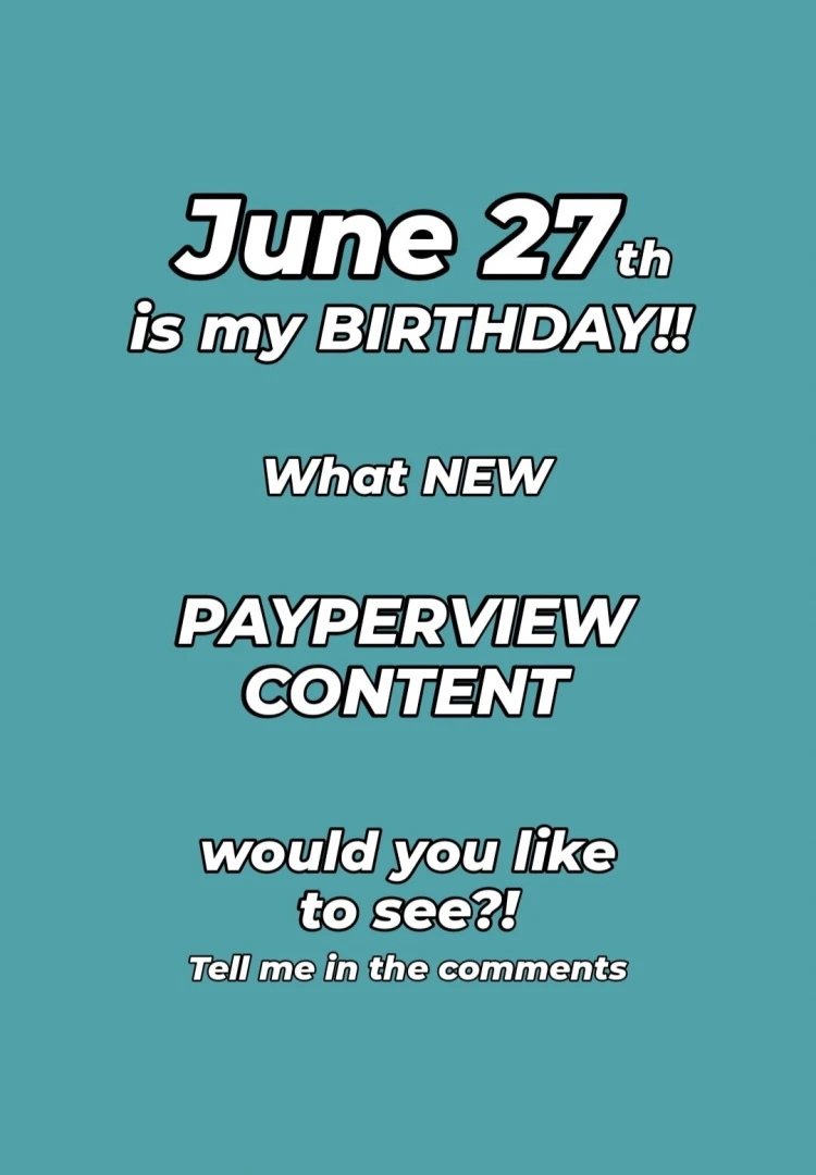 June 27th is my birthday what new payperview content would you like to part 1 
