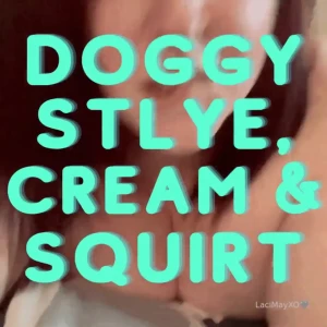 Doggy style cream and squirt was that or my clapping so hard that the
